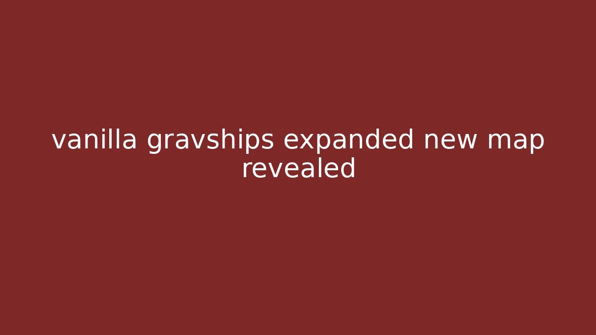 vanilla gravships expanded new map revealed
