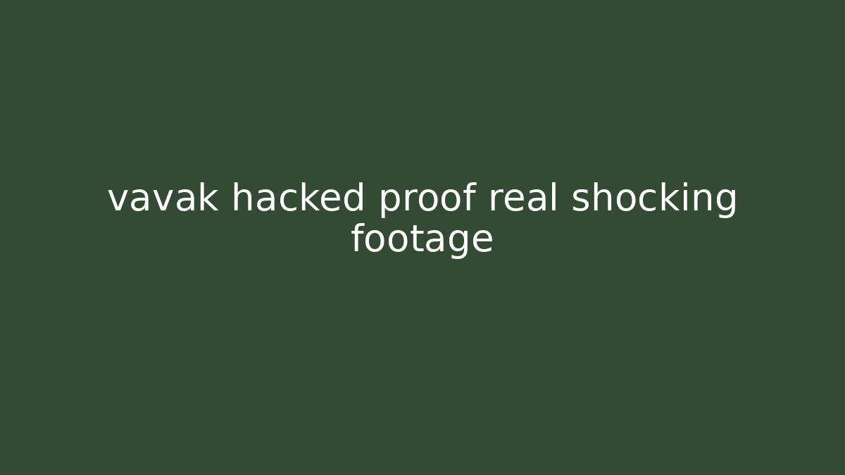 vavak hacked proof real shocking footage