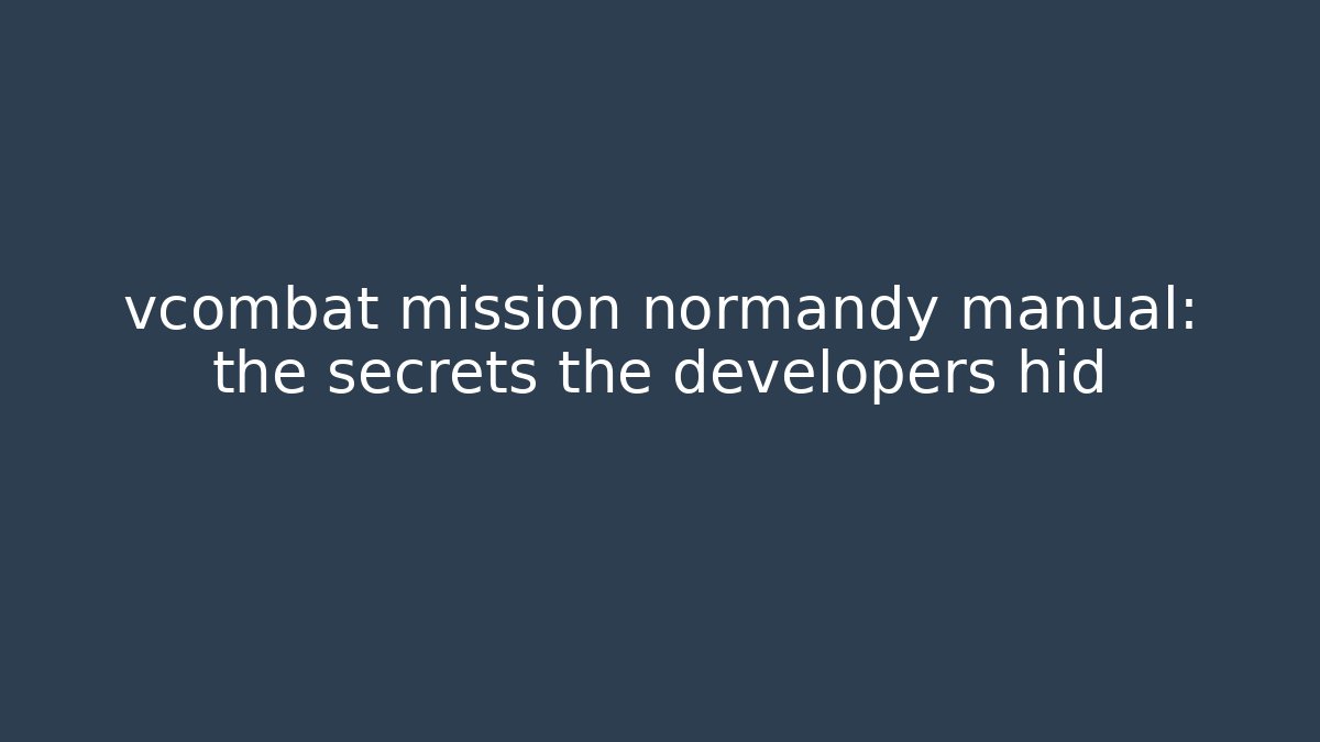 vcombat mission normandy manual: the secrets the developers hid