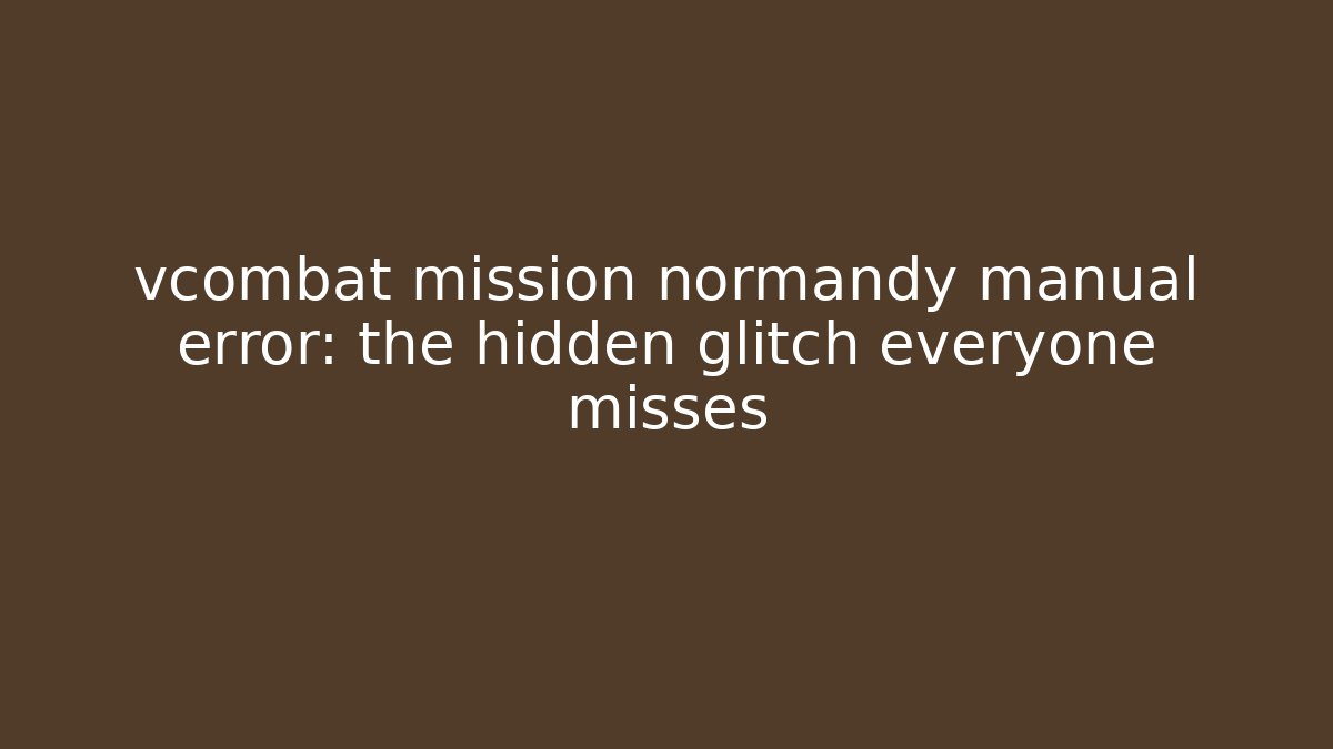 vcombat mission normandy manual error: the hidden glitch everyone misses