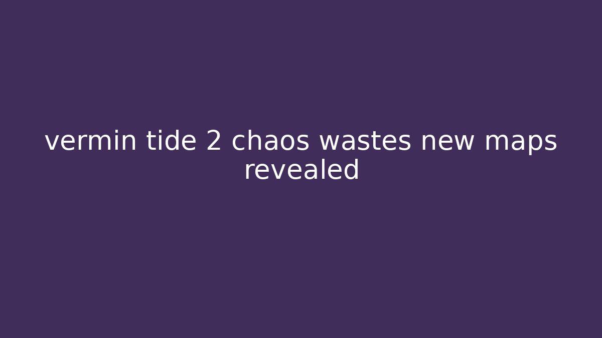 vermin tide 2 chaos wastes new maps revealed