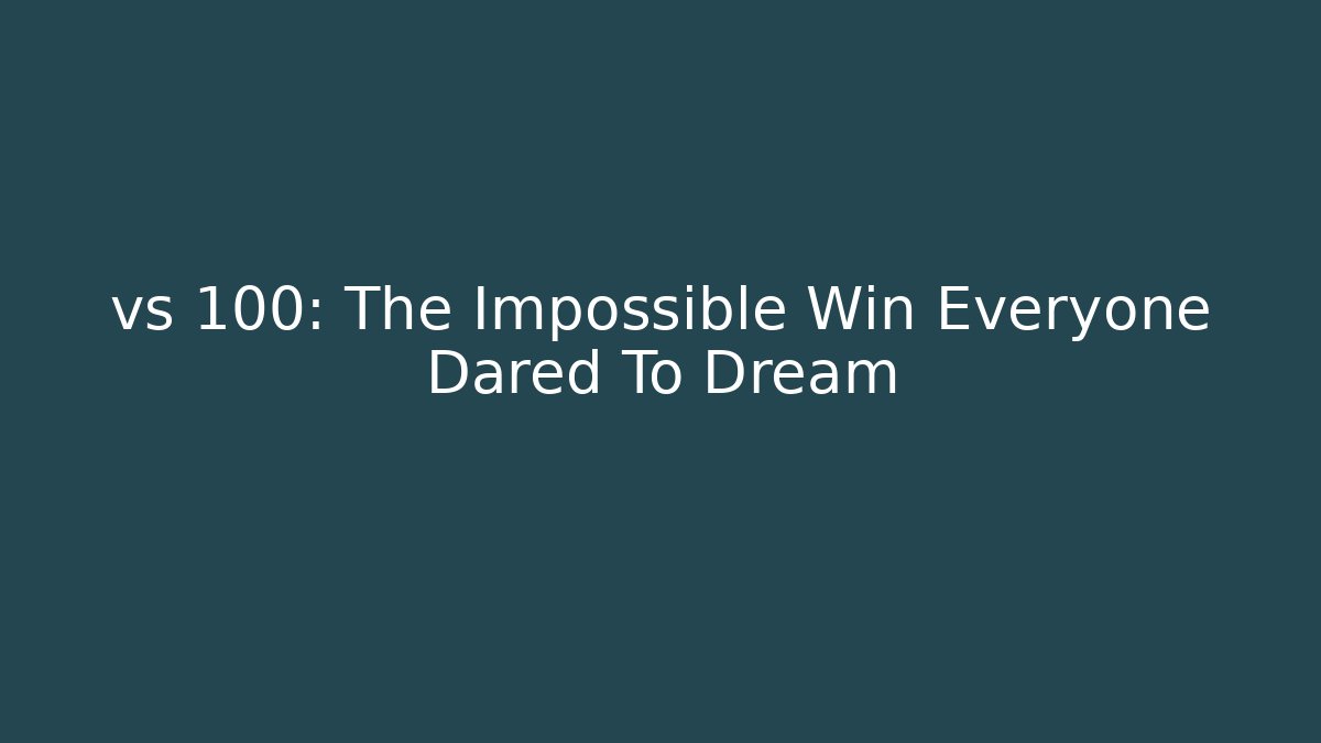 vs 100: The Impossible Win Everyone Dared To Dream