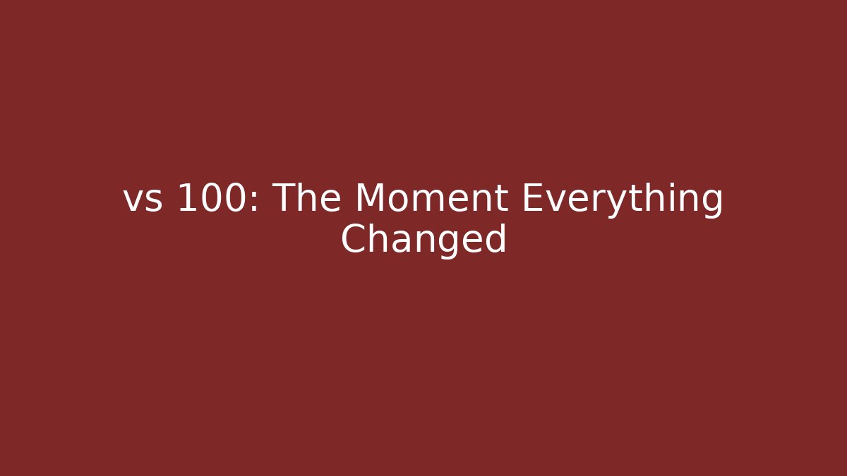 vs 100: The Moment Everything Changed
