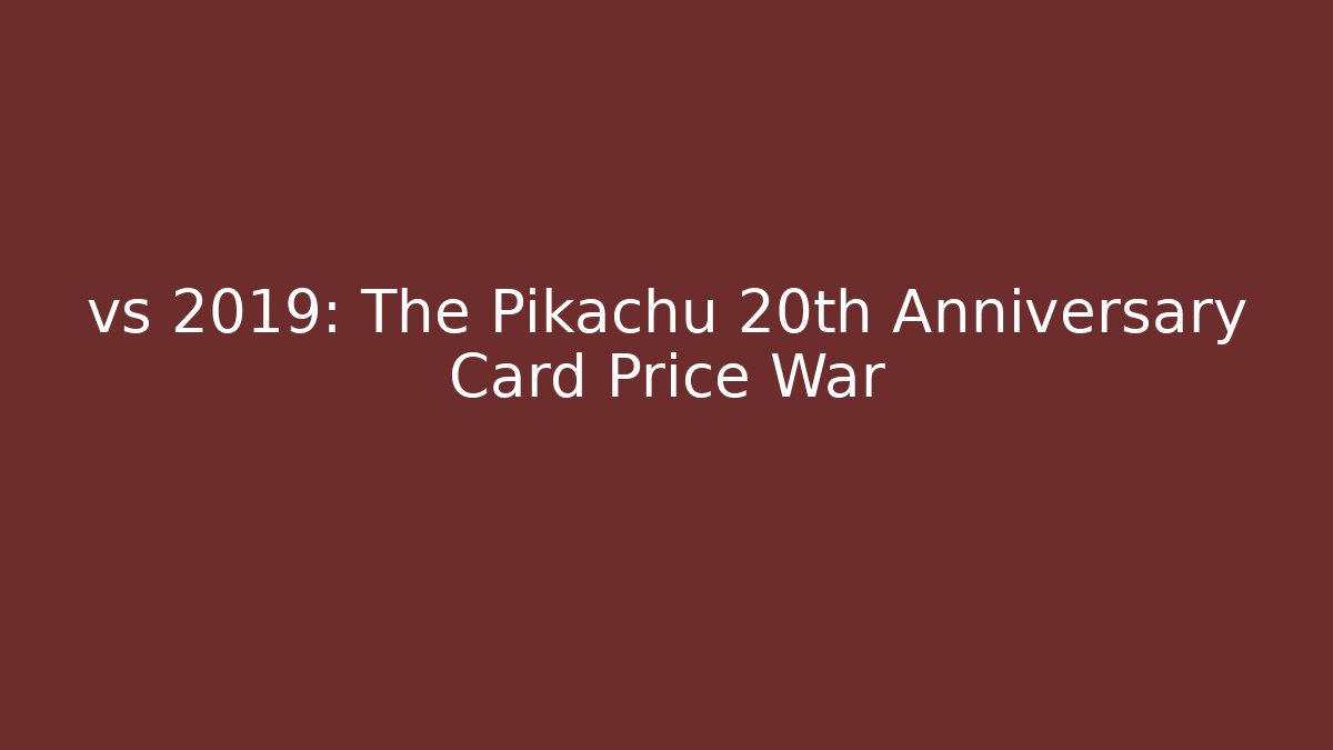 vs 2019: The Pikachu 20th Anniversary Card Price War