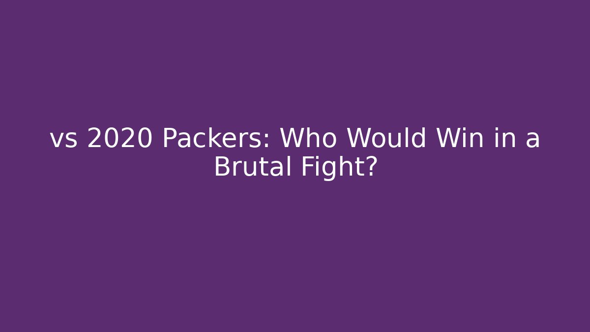 vs 2020 Packers: Who Would Win in a Brutal Fight?