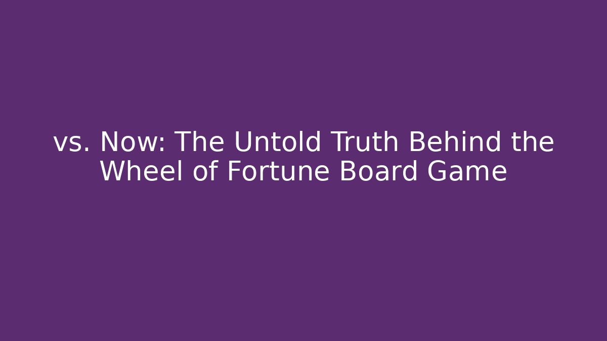 vs. Now: The Untold Truth Behind the Wheel of Fortune Board Game