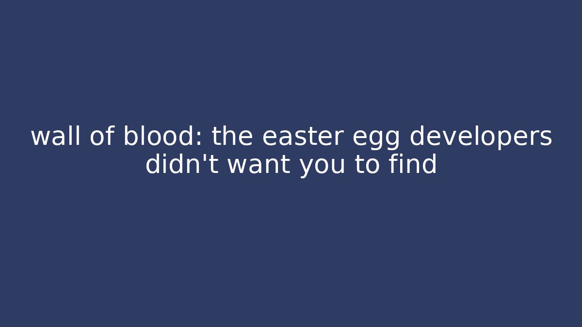 wall of blood: the easter egg developers didn't want you to find