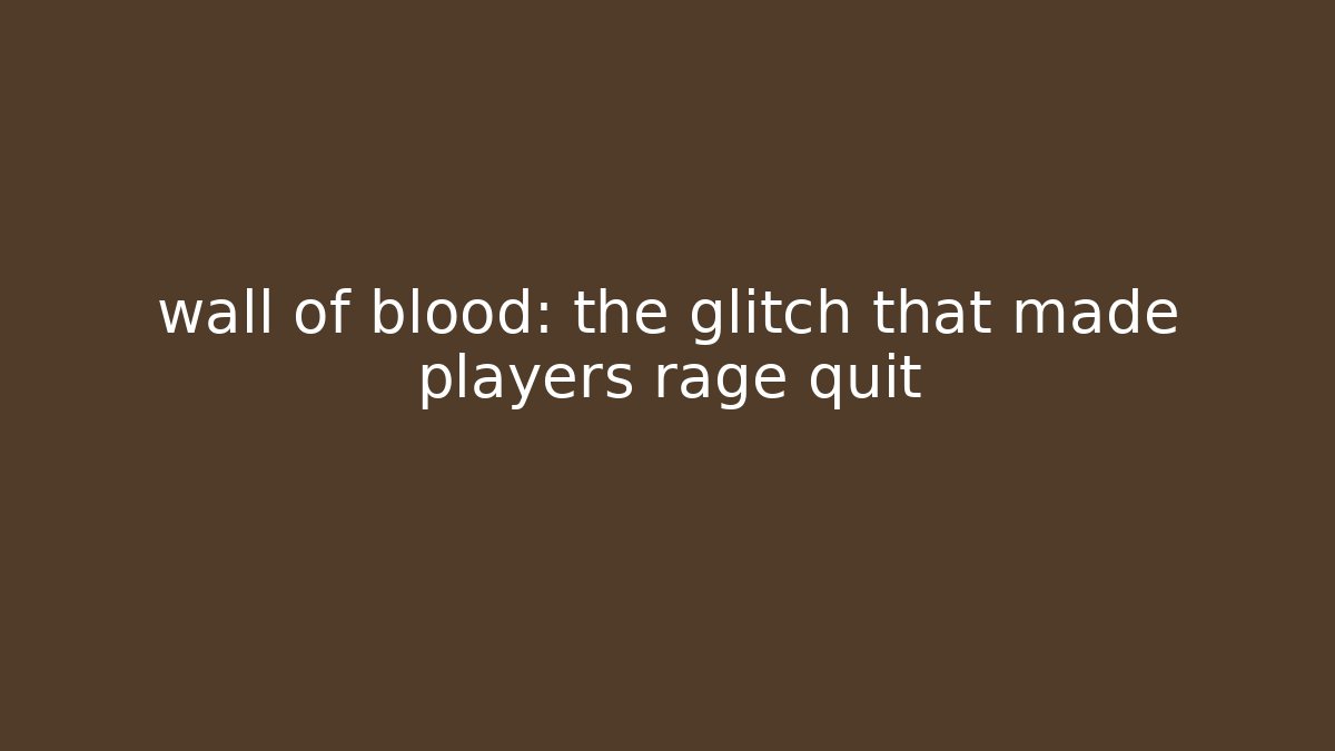 wall of blood: the glitch that made players rage quit