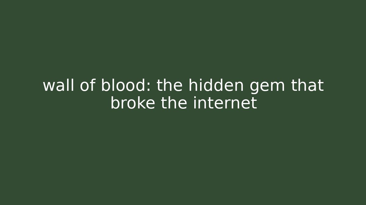 wall of blood: the hidden gem that broke the internet