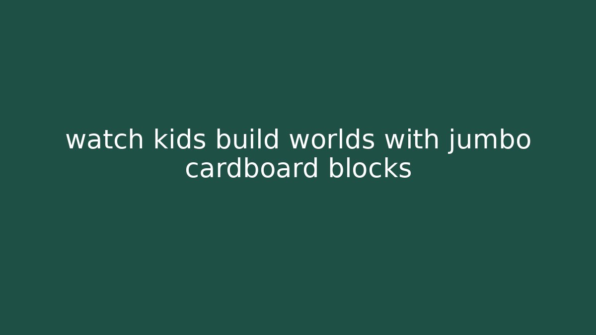 watch kids build worlds with jumbo cardboard blocks