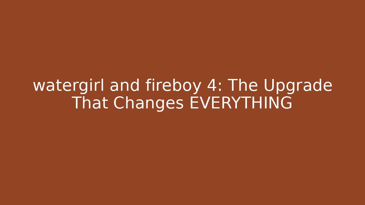 watergirl and fireboy 4: The Upgrade That Changes EVERYTHING