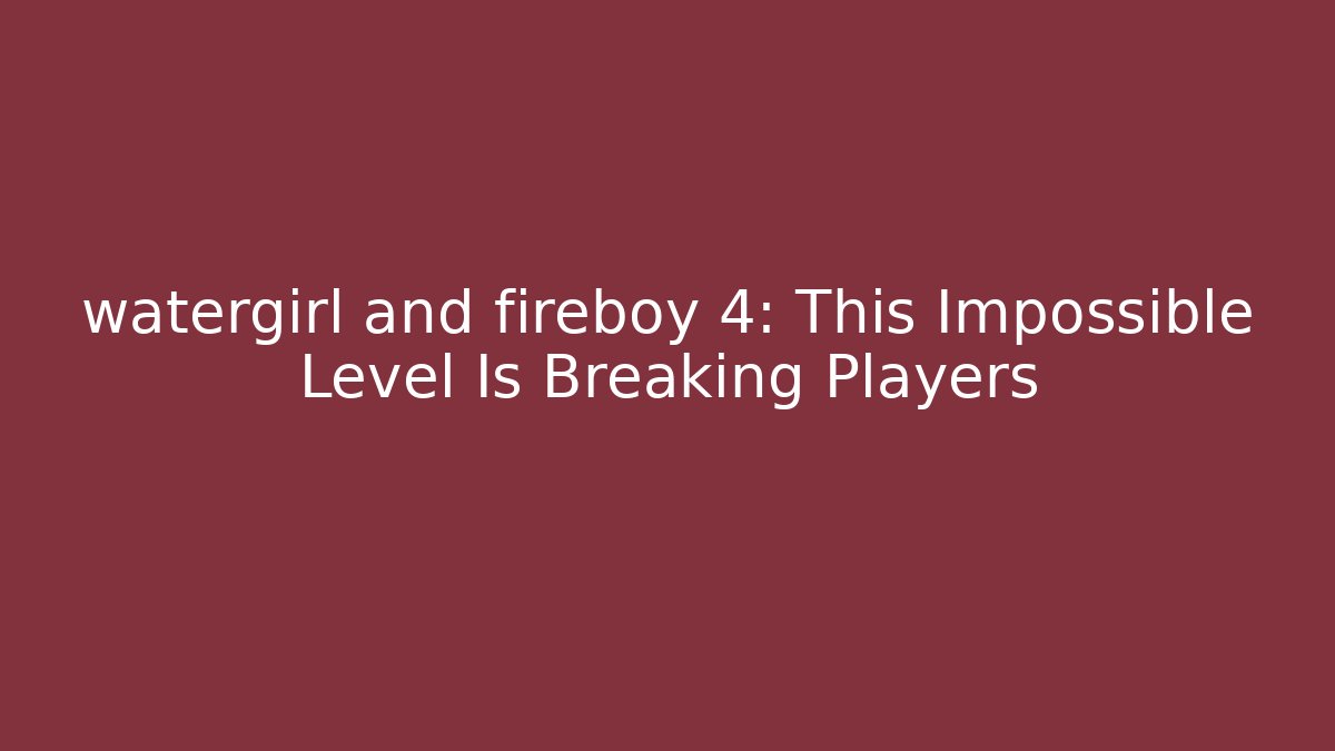 watergirl and fireboy 4: This Impossible Level Is Breaking Players