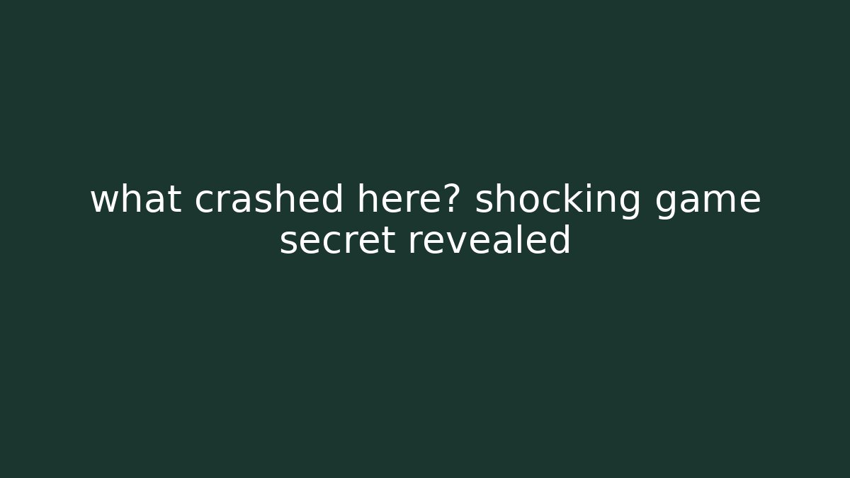 what crashed here? shocking game secret revealed