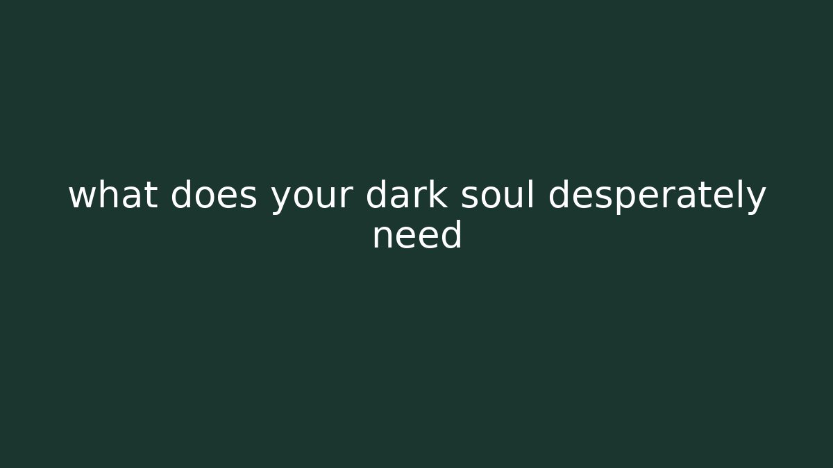 what does your dark soul desperately need - Critter Realm