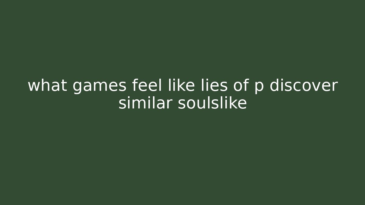 what games feel like lies of p discover similar soulslike