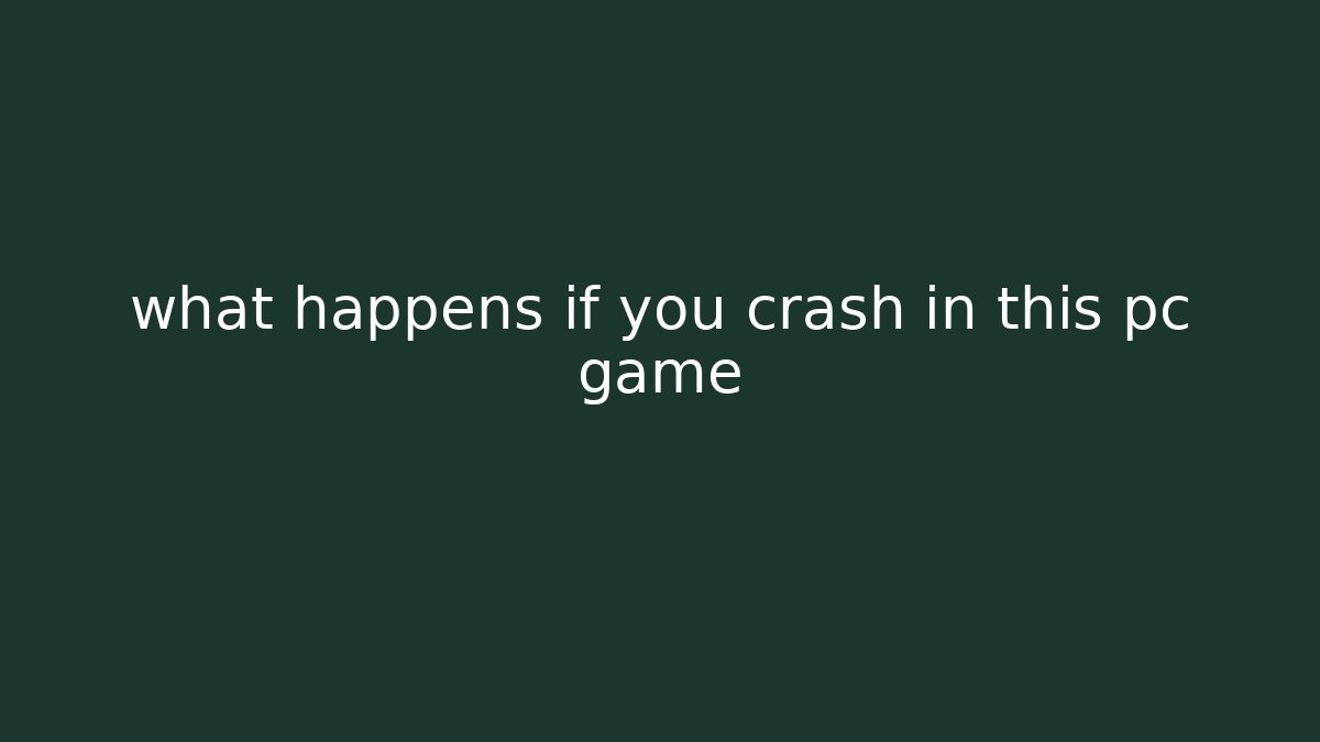 what happens if you crash in this pc game