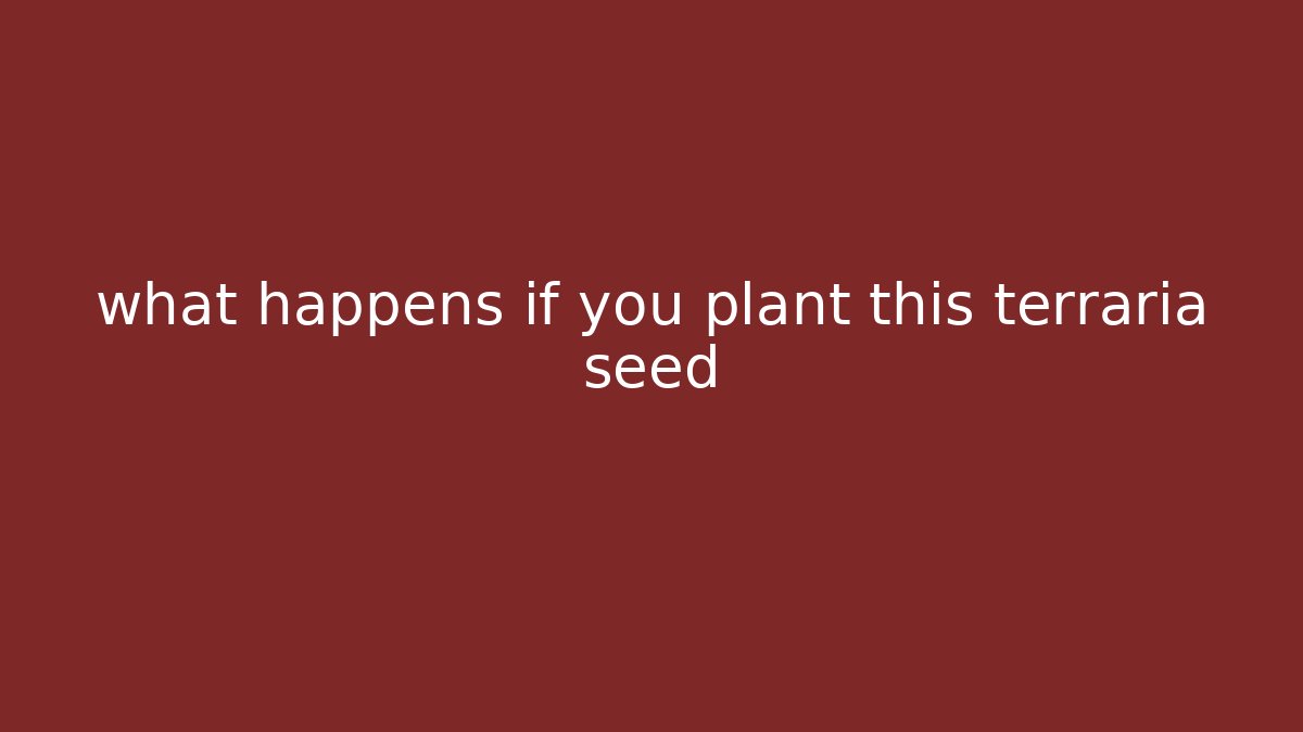 what happens if you plant this terraria seed