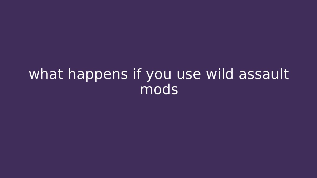what happens if you use wild assault mods