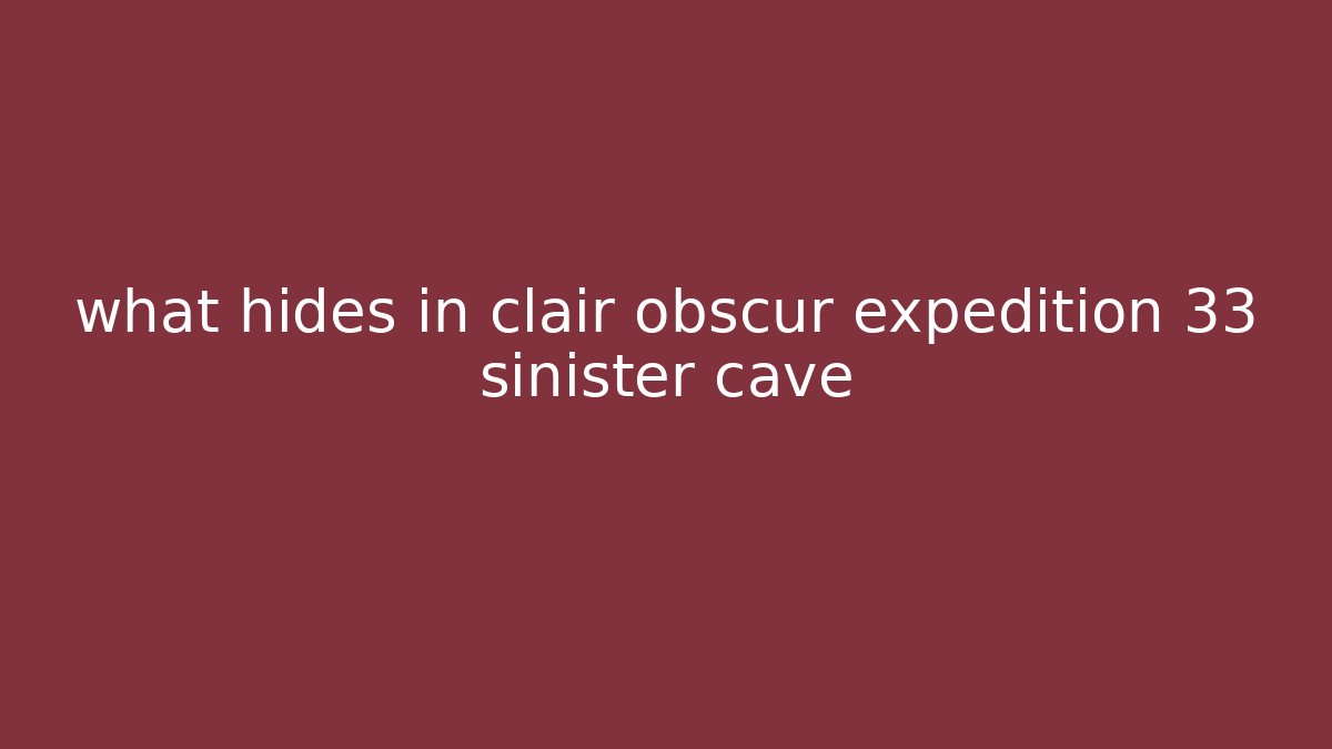 what hides in clair obscur expedition 33 sinister cave