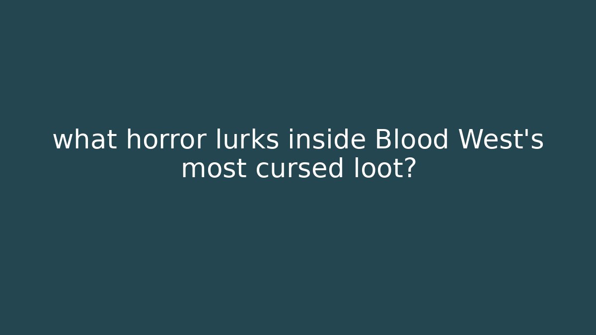 what horror lurks inside Blood West's most cursed loot?