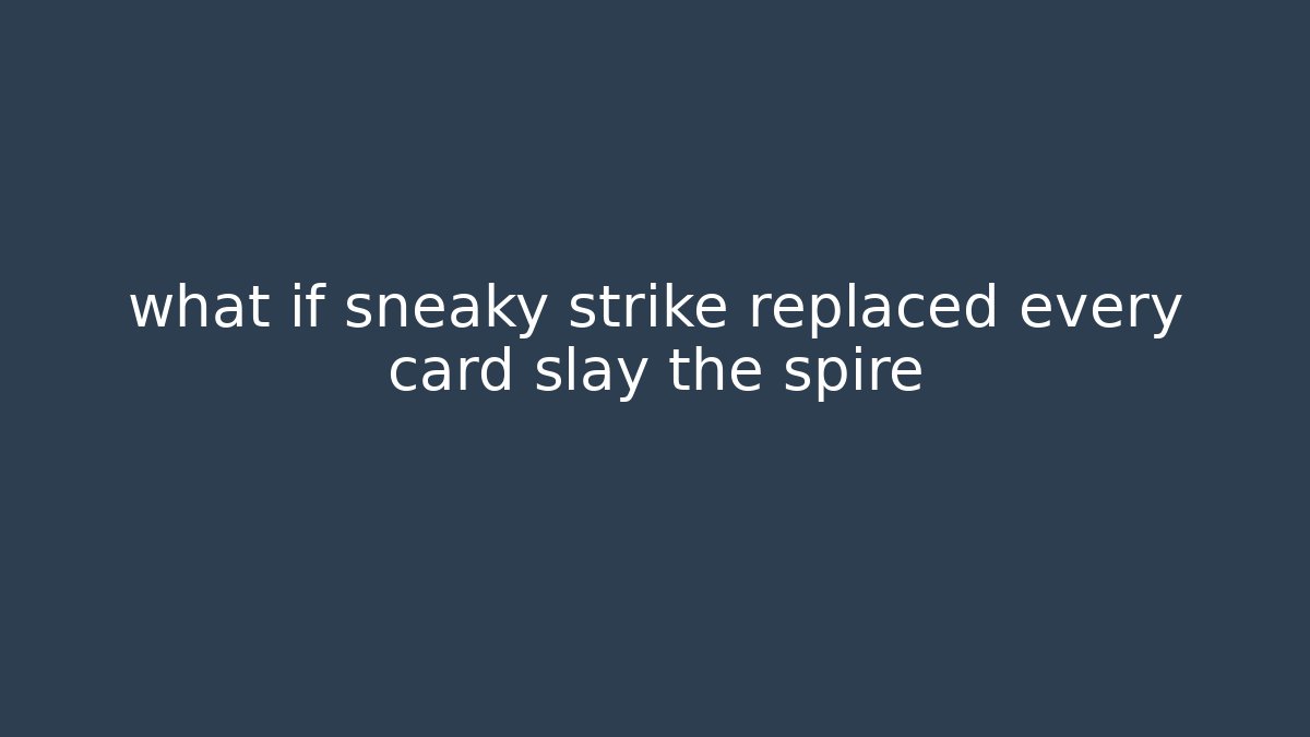 what if sneaky strike replaced every card slay the spire