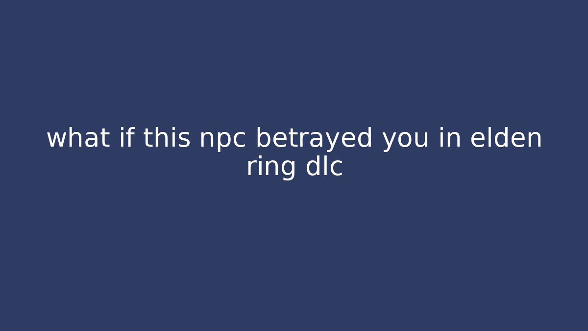 what if this npc betrayed you in elden ring dlc