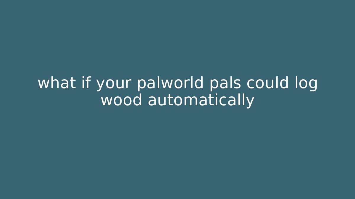 what if your palworld pals could log wood automatically
