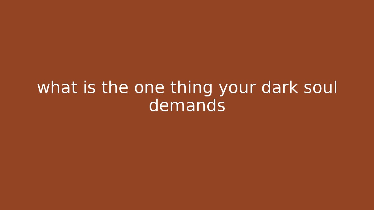 what is the one thing your dark soul demands