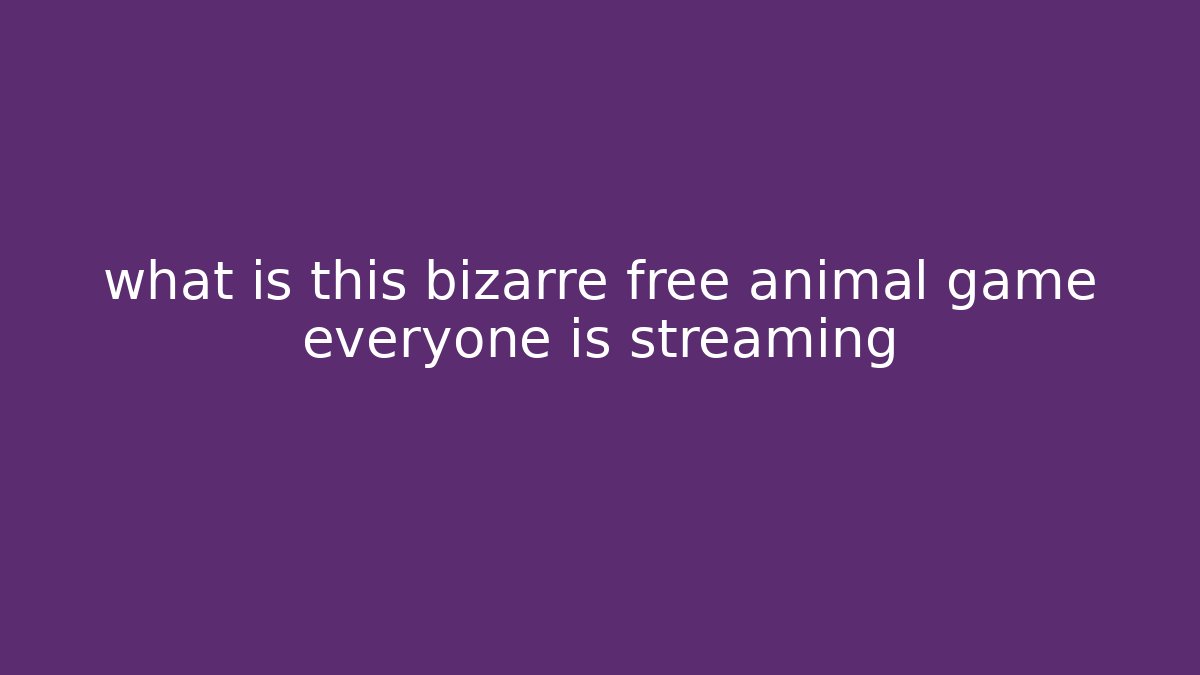 what is this bizarre free animal game everyone is streaming