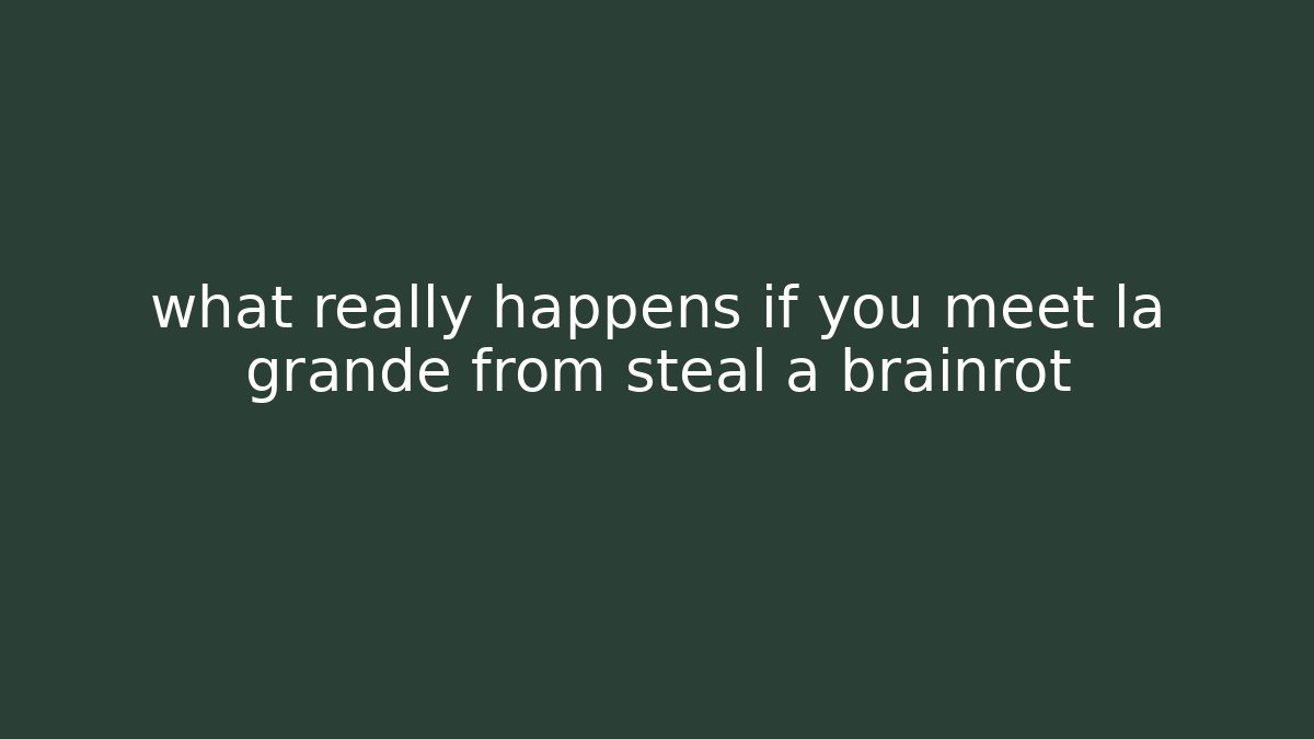 what really happens if you meet la grande from steal a brainrot