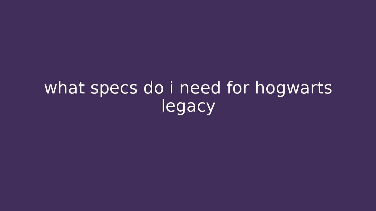 what specs do i need for hogwarts legacy - Critter Realm