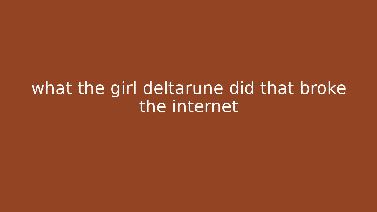 what the girl deltarune did that broke the internet