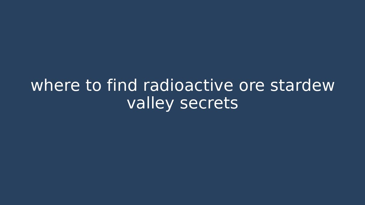 where to find radioactive ore stardew valley secrets - Critter Realm