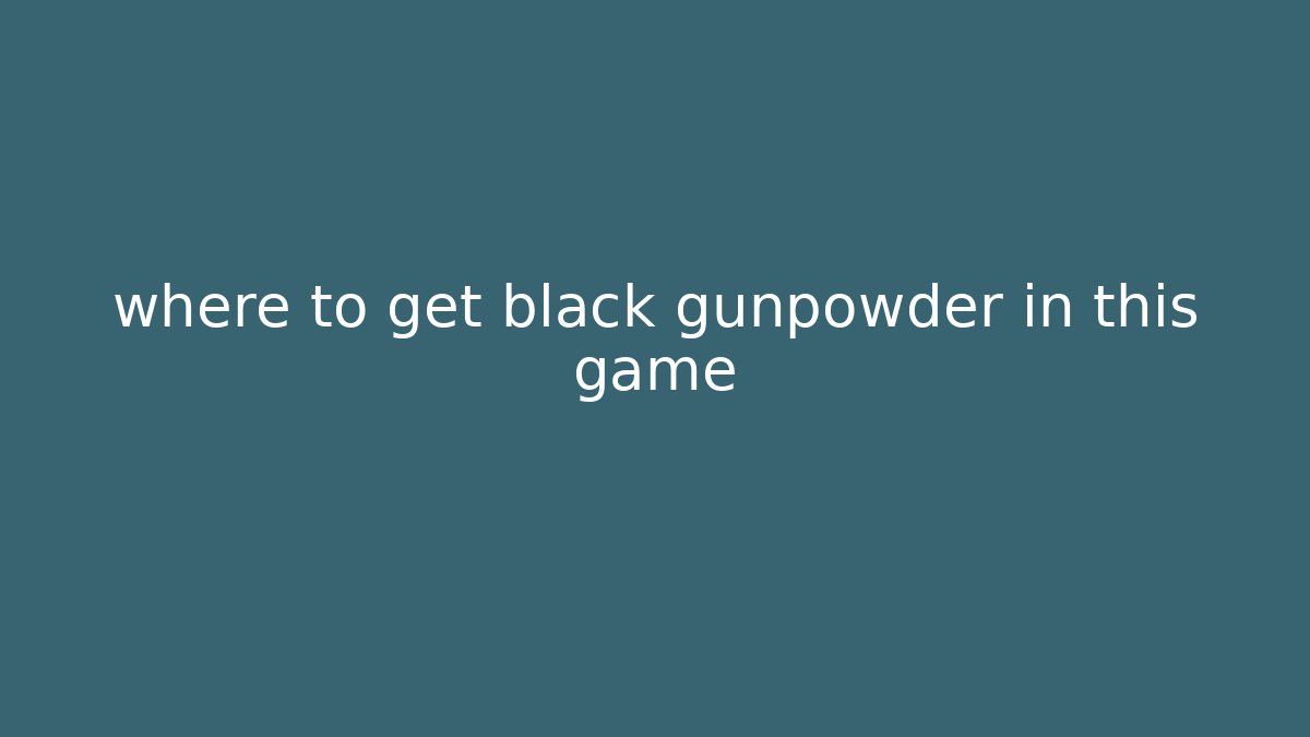 where to get black gunpowder in this game