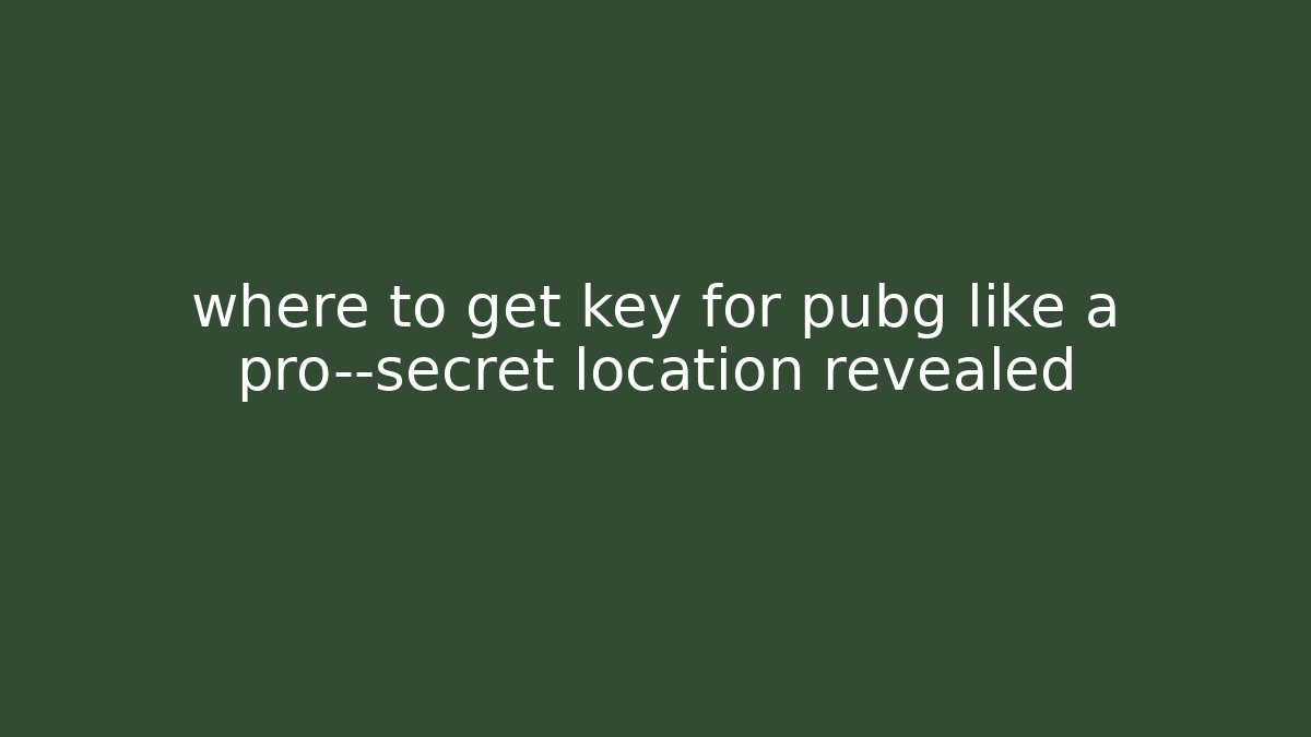 where to get key for pubg like a pro—secret location revealed