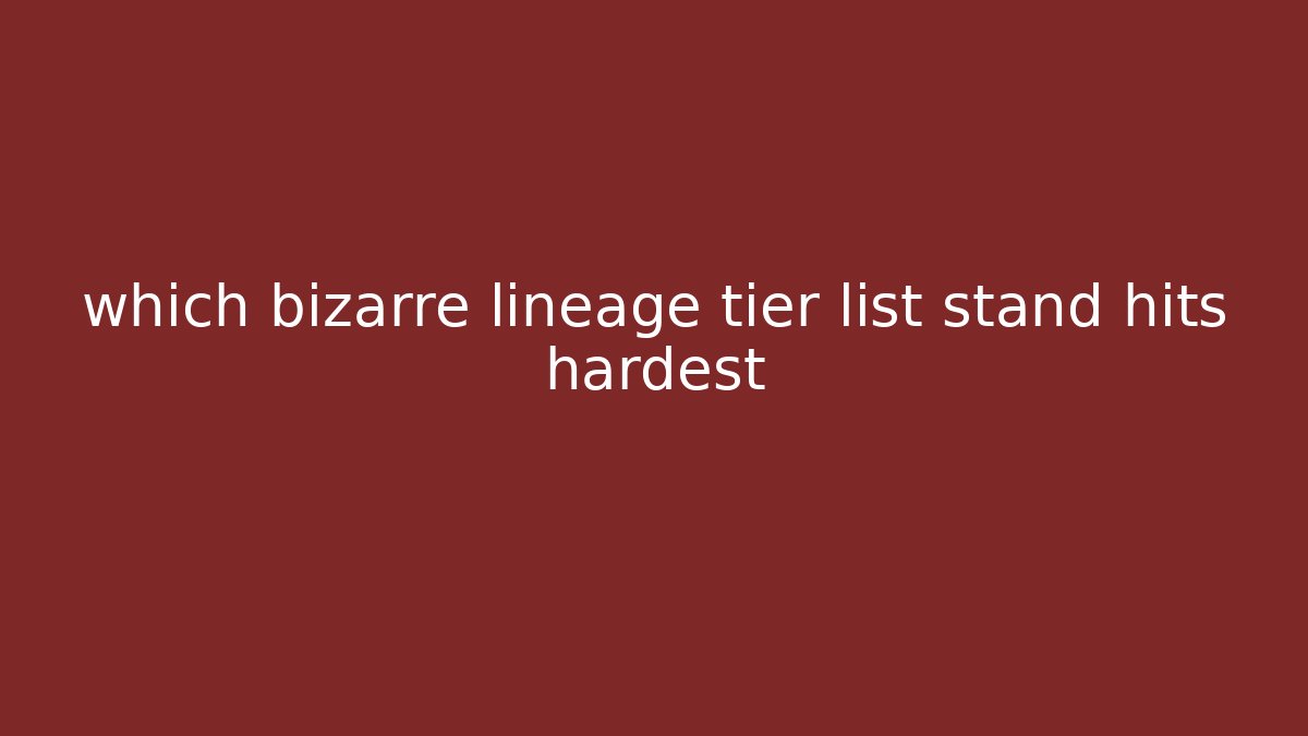 which bizarre lineage tier list stand hits hardest