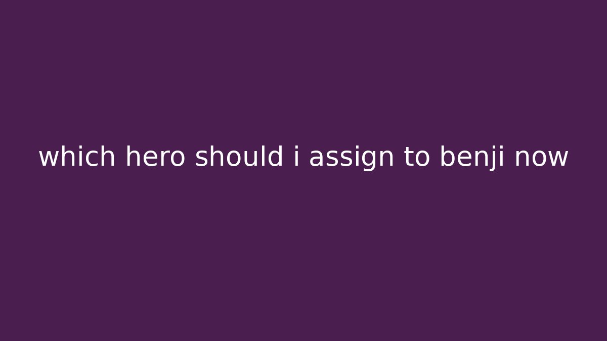 which hero should i assign to benji now