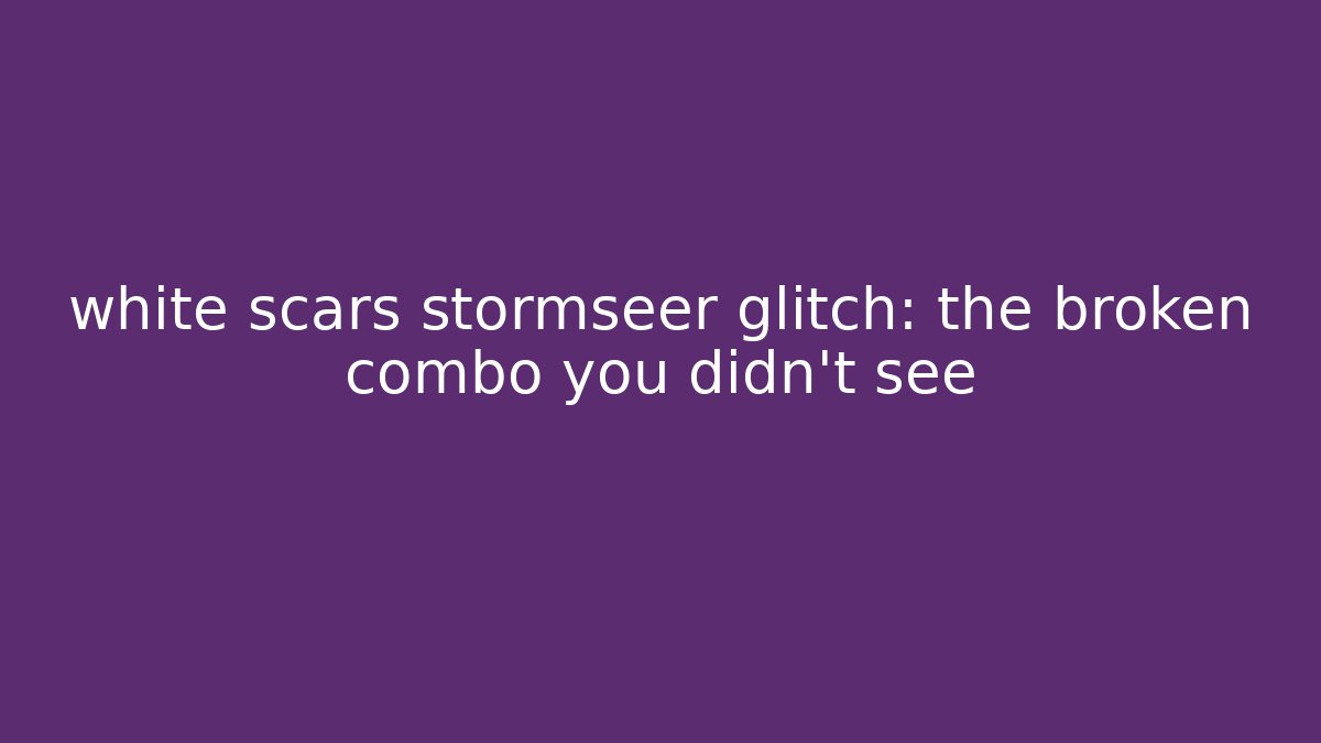 white scars stormseer glitch: the broken combo you didn't see