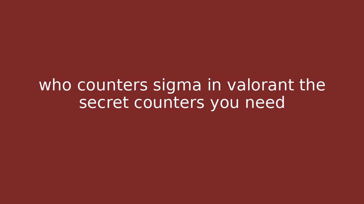 who counters sigma in valorant the secret counters you need