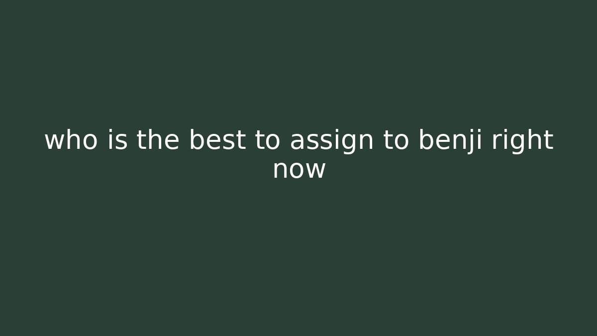 who is the best to assign to benji right now