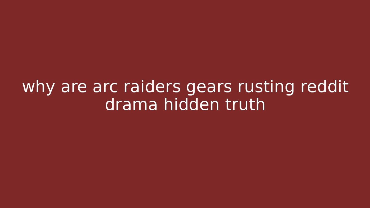 why are arc raiders gears rusting reddit drama hidden truth