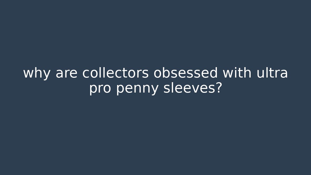 why are collectors obsessed with ultra pro penny sleeves?