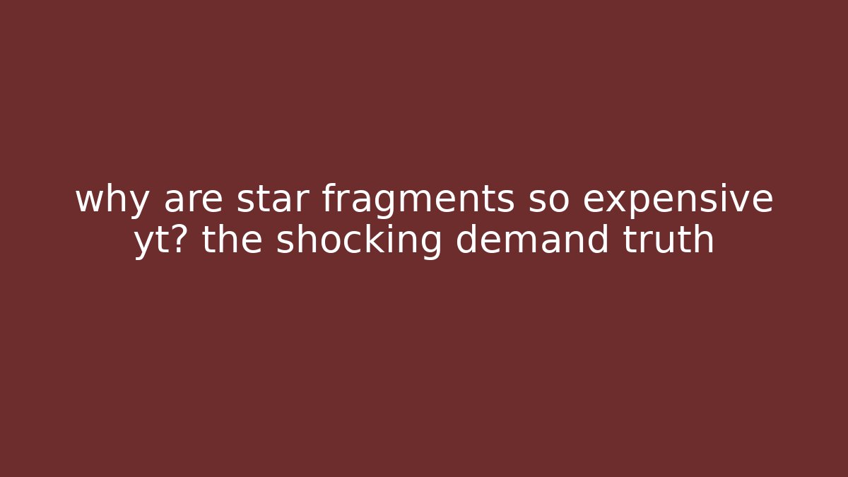 why are star fragments so expensive yt? the shocking demand truth