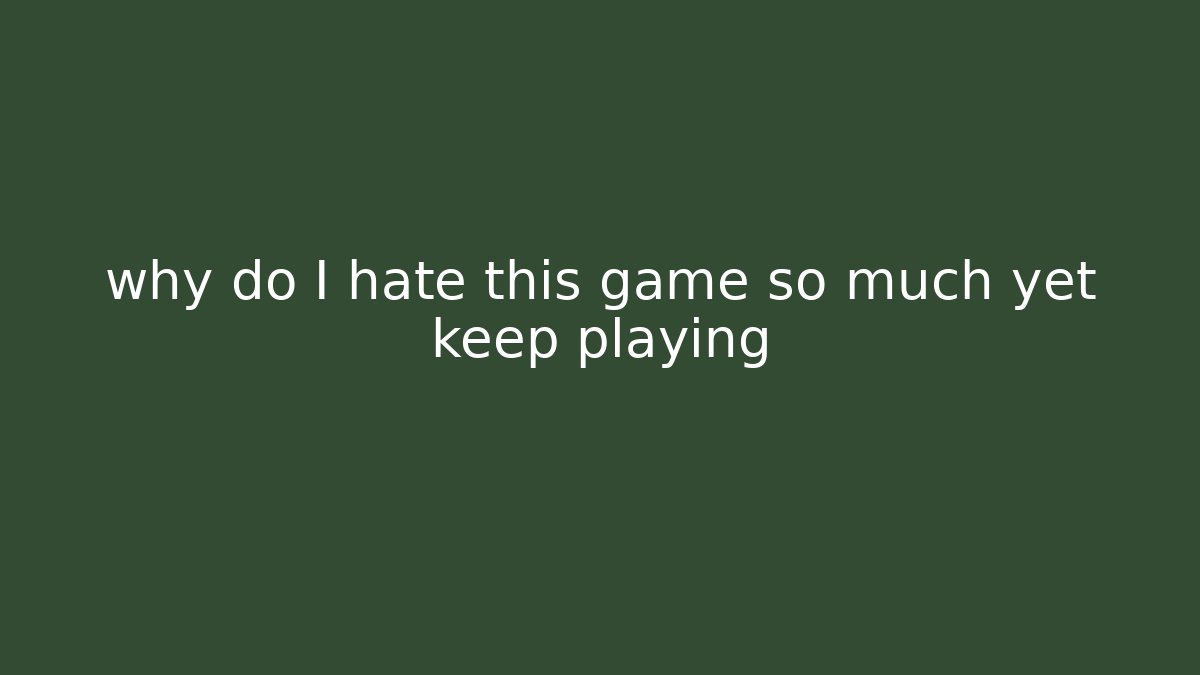 why do I hate this game so much yet keep playing