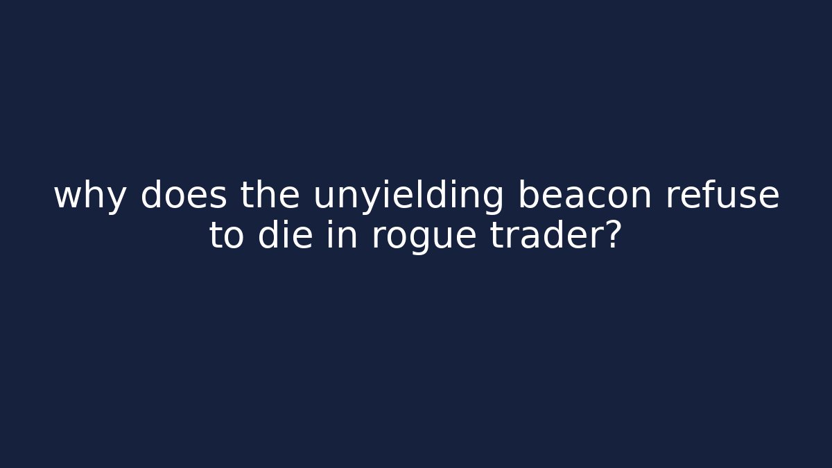 why does the unyielding beacon refuse to die in rogue trader?