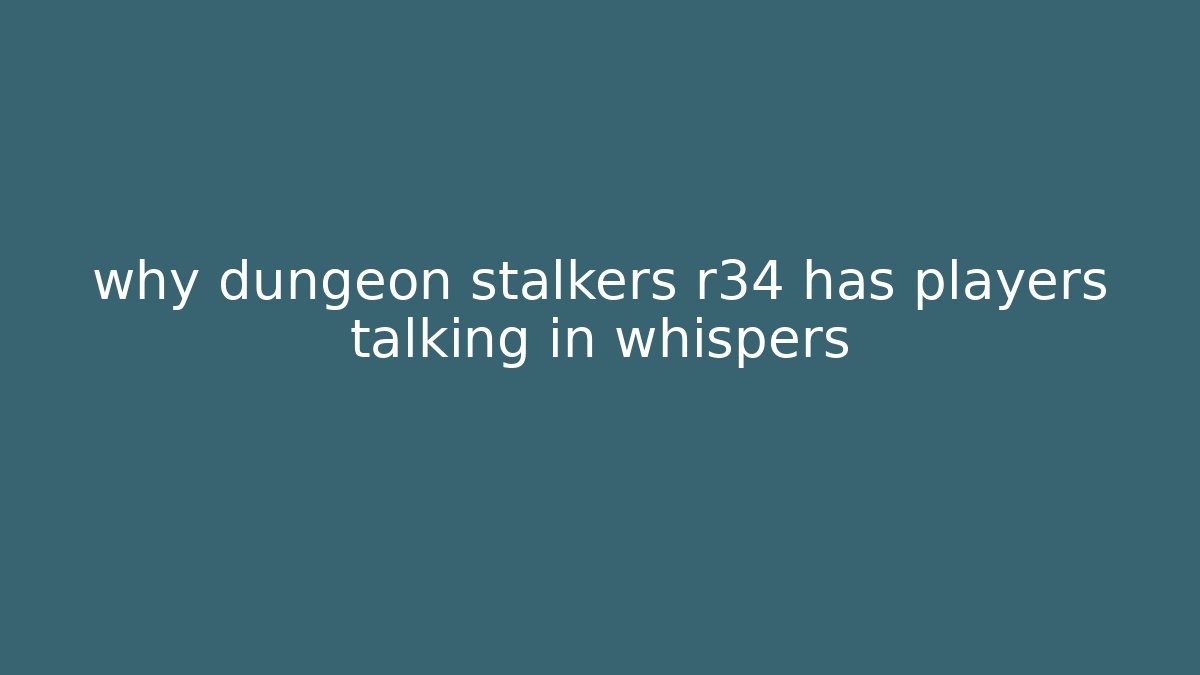 why dungeon stalkers r34 has players talking in whispers