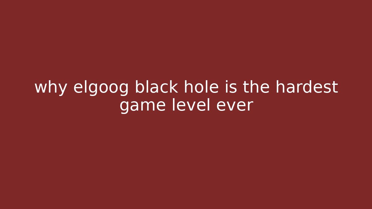 why elgoog black hole is the hardest game level ever
