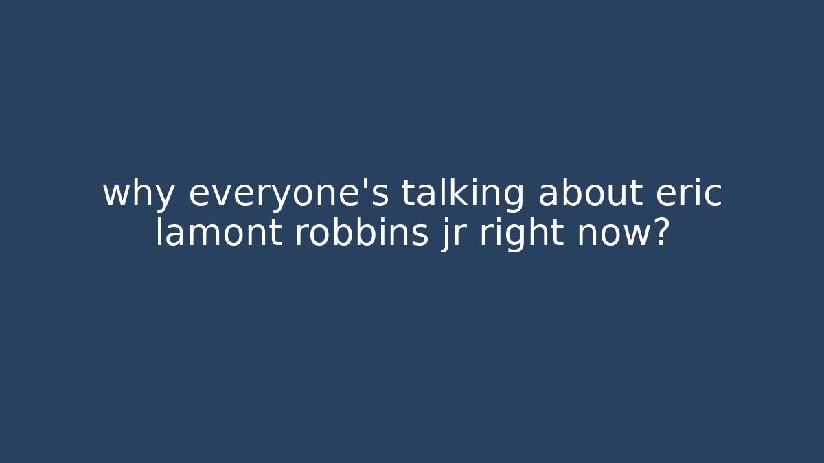 why everyone's talking about eric lamont robbins jr right now?