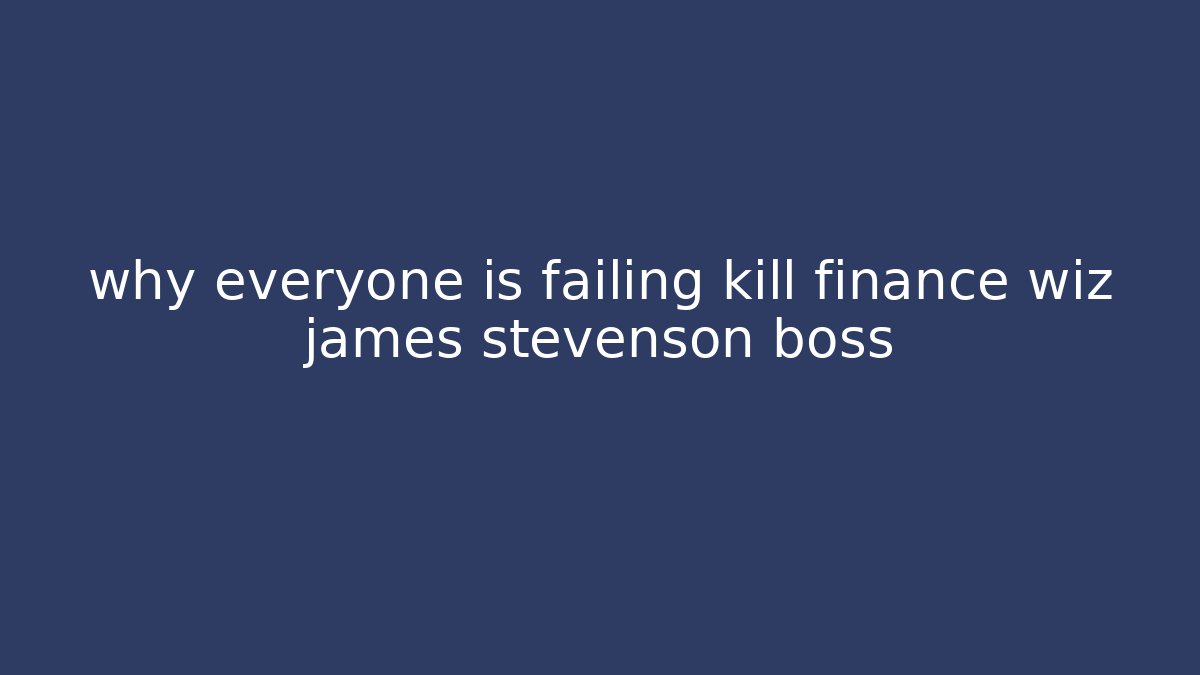 why everyone is failing kill finance wiz james stevenson boss - Critter Realm