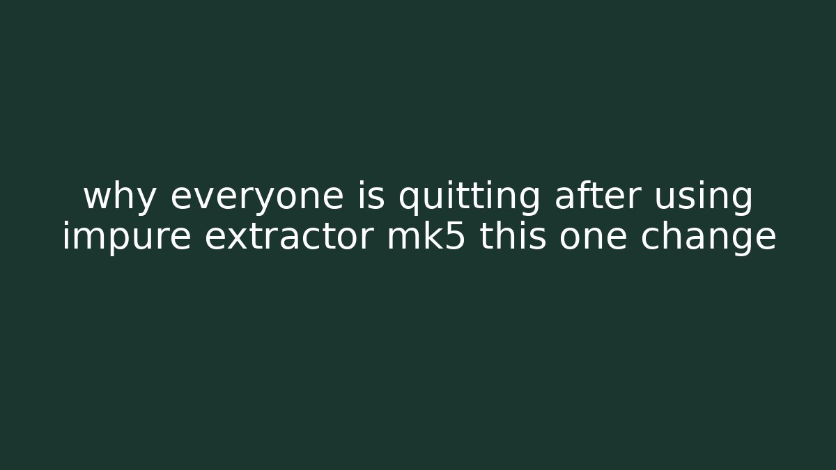 why everyone is quitting after using impure extractor mk5 this one change - Critter Realm